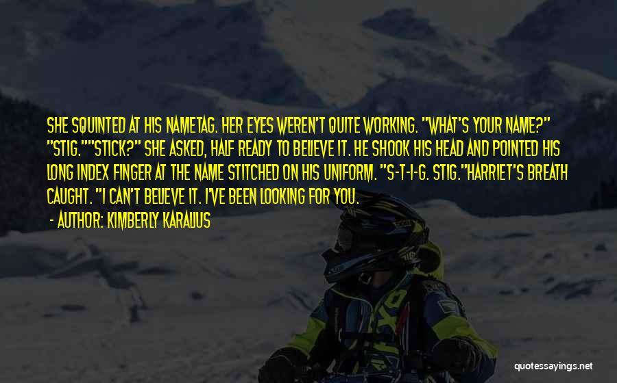 Kimberly Karalius Quotes: She Squinted At His Nametag. Her Eyes Weren't Quite Working. What's Your Name? Stig.stick? She Asked, Half Ready To Believe