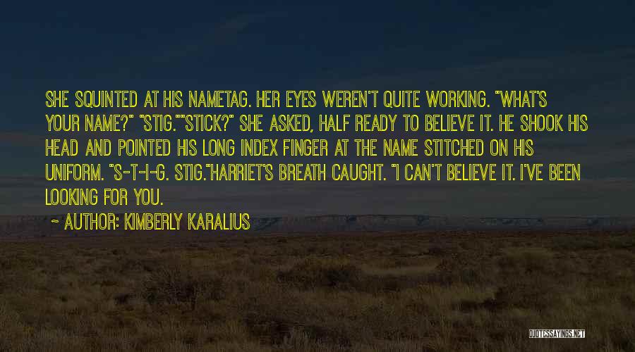 Kimberly Karalius Quotes: She Squinted At His Nametag. Her Eyes Weren't Quite Working. What's Your Name? Stig.stick? She Asked, Half Ready To Believe