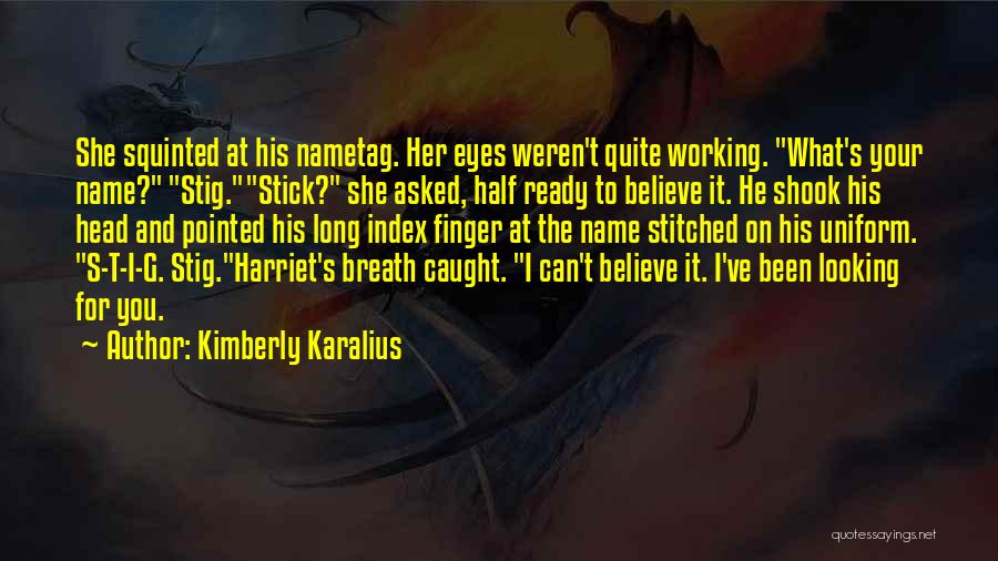 Kimberly Karalius Quotes: She Squinted At His Nametag. Her Eyes Weren't Quite Working. What's Your Name? Stig.stick? She Asked, Half Ready To Believe