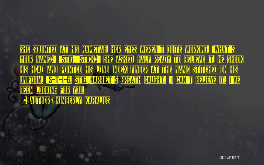 Kimberly Karalius Quotes: She Squinted At His Nametag. Her Eyes Weren't Quite Working. What's Your Name? Stig.stick? She Asked, Half Ready To Believe