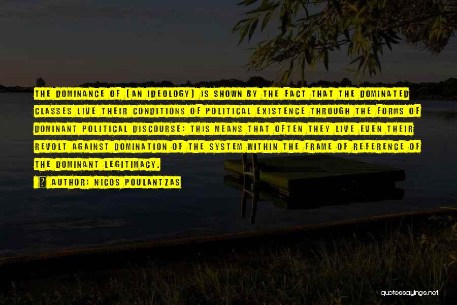 Nicos Poulantzas Quotes: The Dominance Of [an Ideology] Is Shown By The Fact That The Dominated Classes Live Their Conditions Of Political Existence