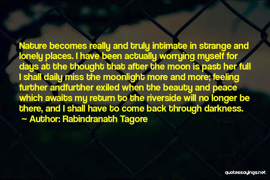 Rabindranath Tagore Quotes: Nature Becomes Really And Truly Intimate In Strange And Lonely Places. I Have Been Actually Worrying Myself For Days At