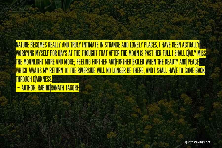 Rabindranath Tagore Quotes: Nature Becomes Really And Truly Intimate In Strange And Lonely Places. I Have Been Actually Worrying Myself For Days At