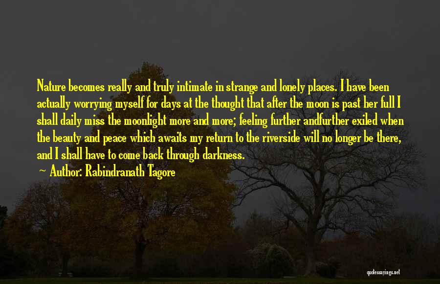 Rabindranath Tagore Quotes: Nature Becomes Really And Truly Intimate In Strange And Lonely Places. I Have Been Actually Worrying Myself For Days At