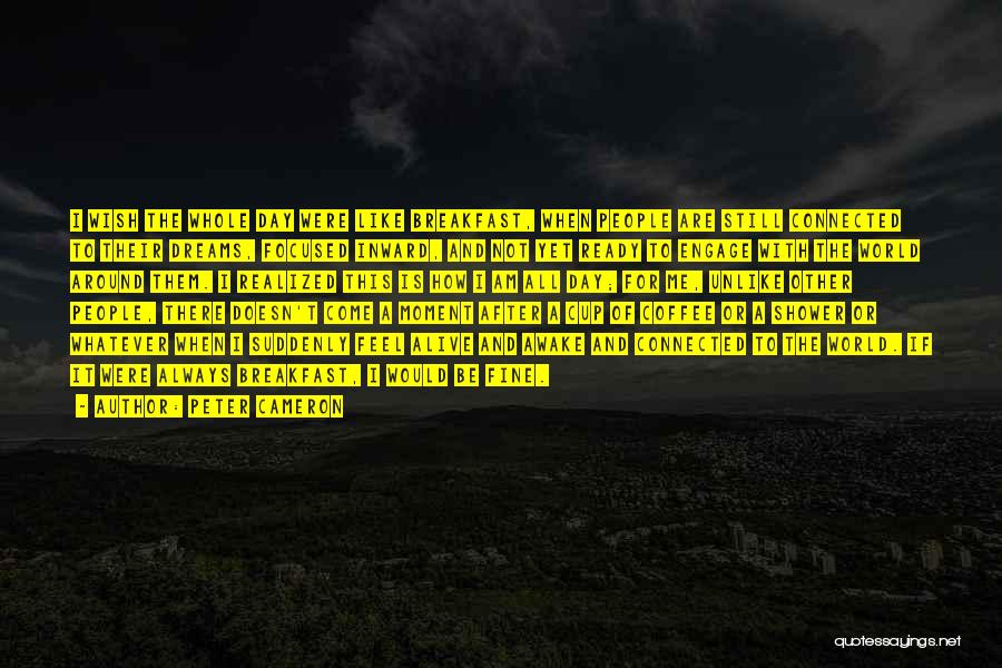 Peter Cameron Quotes: I Wish The Whole Day Were Like Breakfast, When People Are Still Connected To Their Dreams, Focused Inward, And Not