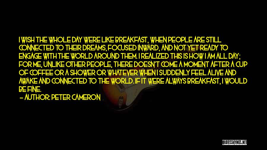 Peter Cameron Quotes: I Wish The Whole Day Were Like Breakfast, When People Are Still Connected To Their Dreams, Focused Inward, And Not