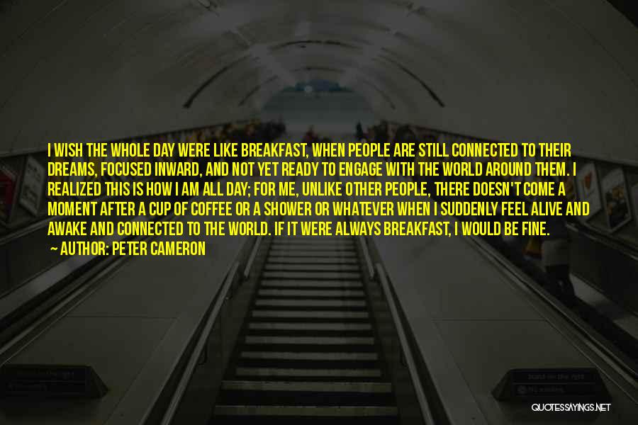 Peter Cameron Quotes: I Wish The Whole Day Were Like Breakfast, When People Are Still Connected To Their Dreams, Focused Inward, And Not