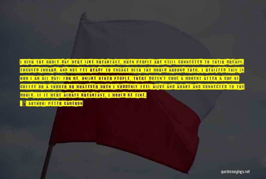 Peter Cameron Quotes: I Wish The Whole Day Were Like Breakfast, When People Are Still Connected To Their Dreams, Focused Inward, And Not