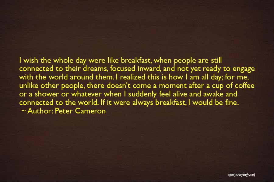 Peter Cameron Quotes: I Wish The Whole Day Were Like Breakfast, When People Are Still Connected To Their Dreams, Focused Inward, And Not