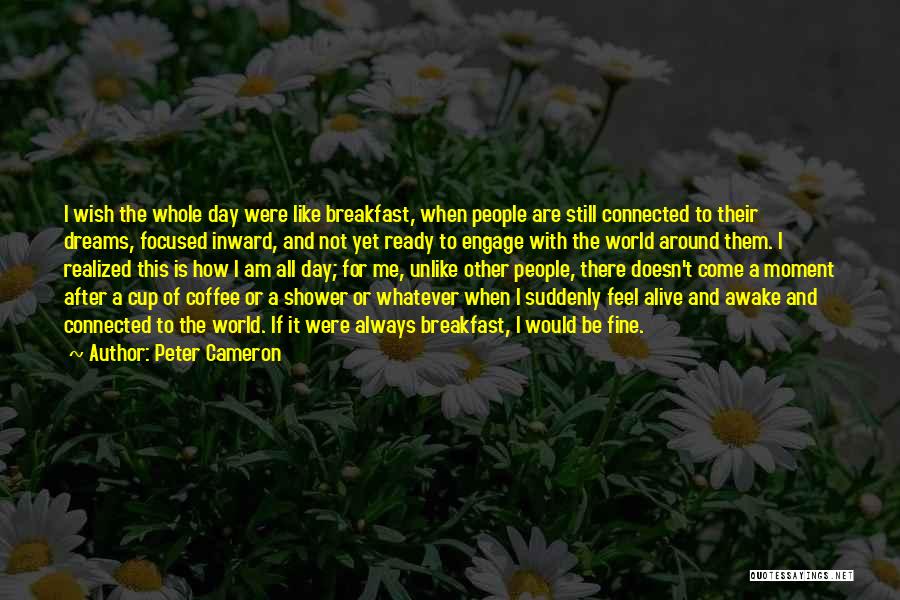 Peter Cameron Quotes: I Wish The Whole Day Were Like Breakfast, When People Are Still Connected To Their Dreams, Focused Inward, And Not