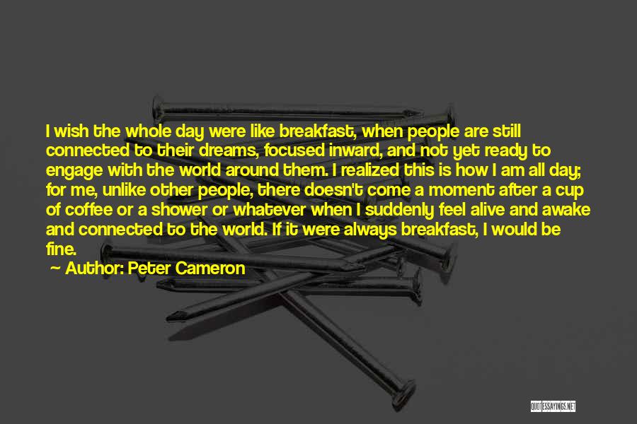 Peter Cameron Quotes: I Wish The Whole Day Were Like Breakfast, When People Are Still Connected To Their Dreams, Focused Inward, And Not