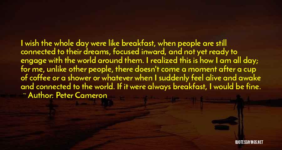 Peter Cameron Quotes: I Wish The Whole Day Were Like Breakfast, When People Are Still Connected To Their Dreams, Focused Inward, And Not