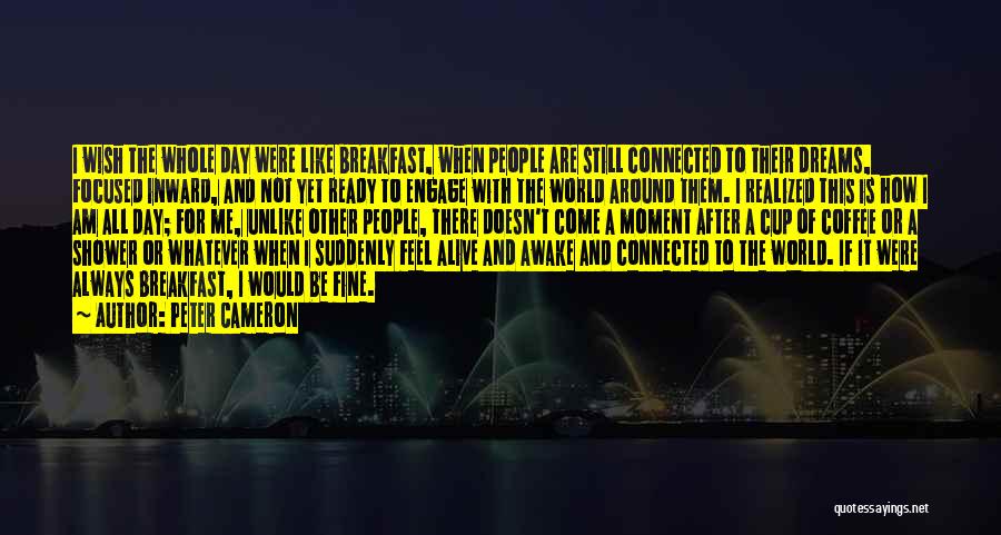 Peter Cameron Quotes: I Wish The Whole Day Were Like Breakfast, When People Are Still Connected To Their Dreams, Focused Inward, And Not