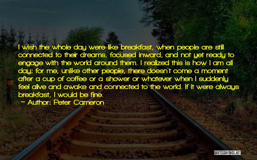 Peter Cameron Quotes: I Wish The Whole Day Were Like Breakfast, When People Are Still Connected To Their Dreams, Focused Inward, And Not