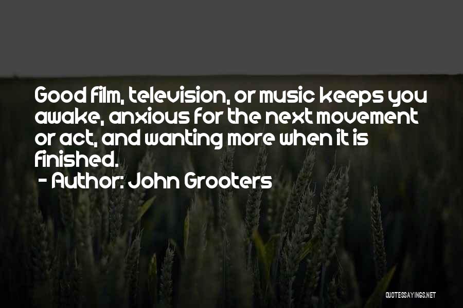 John Grooters Quotes: Good Film, Television, Or Music Keeps You Awake, Anxious For The Next Movement Or Act, And Wanting More When It