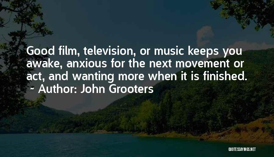 John Grooters Quotes: Good Film, Television, Or Music Keeps You Awake, Anxious For The Next Movement Or Act, And Wanting More When It