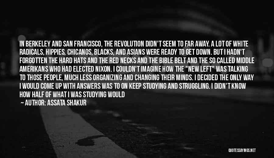 Assata Shakur Quotes: In Berkeley And San Francisco, The Revolution Didn't Seem To Far Away. A Lot Of White Radicals, Hippies, Chicanos, Blacks,