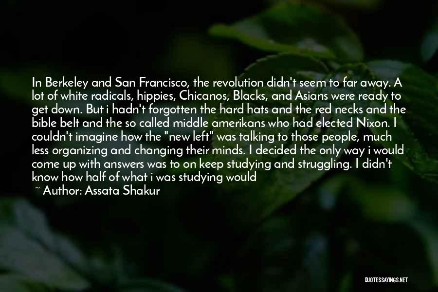 Assata Shakur Quotes: In Berkeley And San Francisco, The Revolution Didn't Seem To Far Away. A Lot Of White Radicals, Hippies, Chicanos, Blacks,