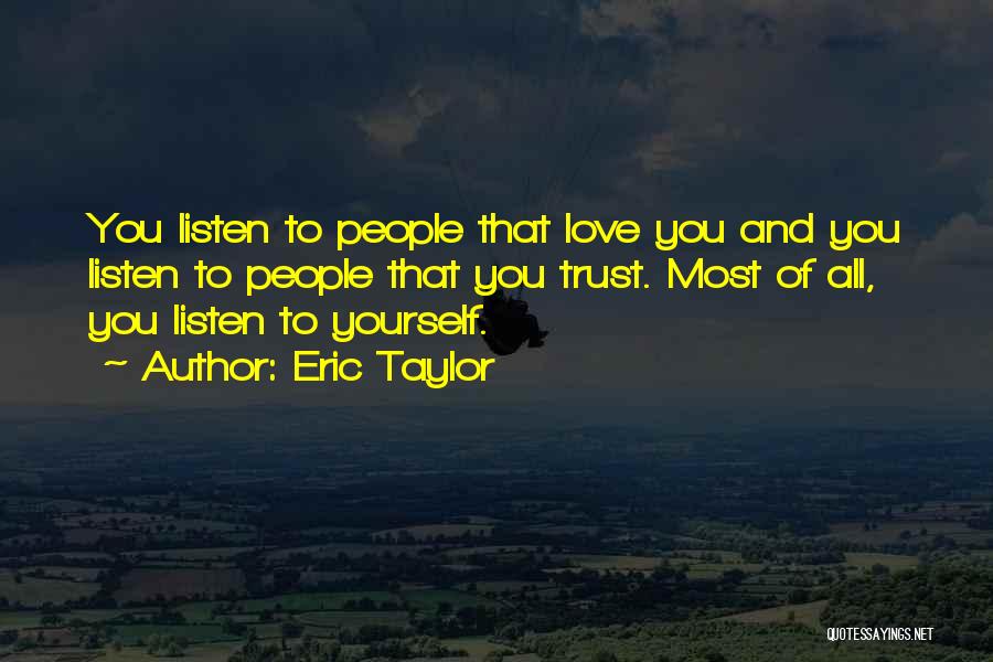 Eric Taylor Quotes: You Listen To People That Love You And You Listen To People That You Trust. Most Of All, You Listen