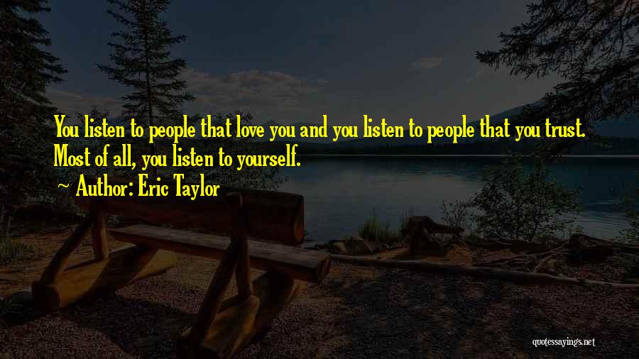 Eric Taylor Quotes: You Listen To People That Love You And You Listen To People That You Trust. Most Of All, You Listen