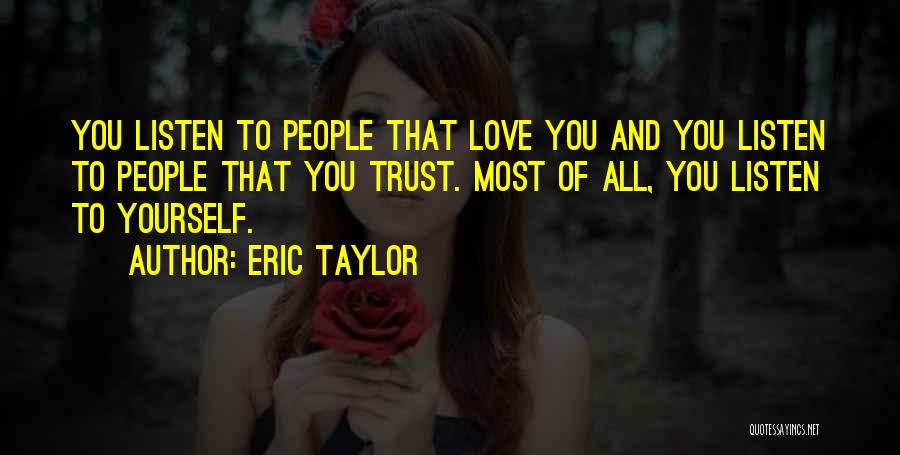 Eric Taylor Quotes: You Listen To People That Love You And You Listen To People That You Trust. Most Of All, You Listen