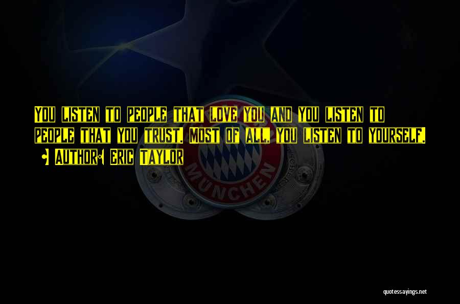 Eric Taylor Quotes: You Listen To People That Love You And You Listen To People That You Trust. Most Of All, You Listen