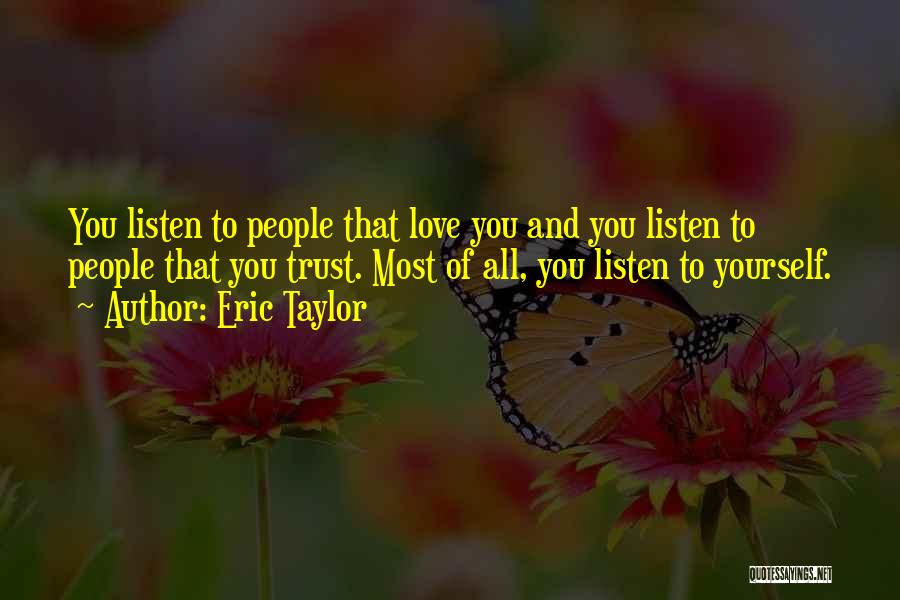 Eric Taylor Quotes: You Listen To People That Love You And You Listen To People That You Trust. Most Of All, You Listen