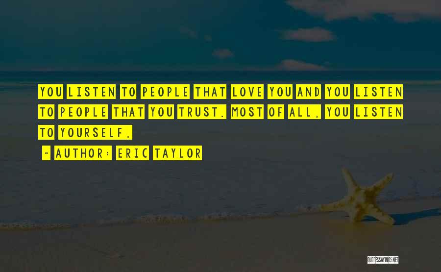 Eric Taylor Quotes: You Listen To People That Love You And You Listen To People That You Trust. Most Of All, You Listen