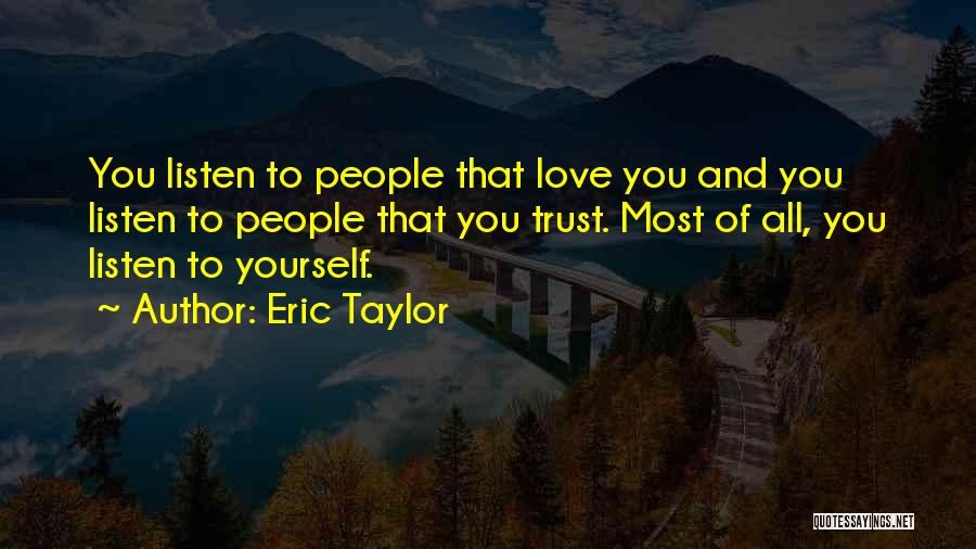 Eric Taylor Quotes: You Listen To People That Love You And You Listen To People That You Trust. Most Of All, You Listen