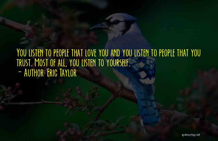 Eric Taylor Quotes: You Listen To People That Love You And You Listen To People That You Trust. Most Of All, You Listen