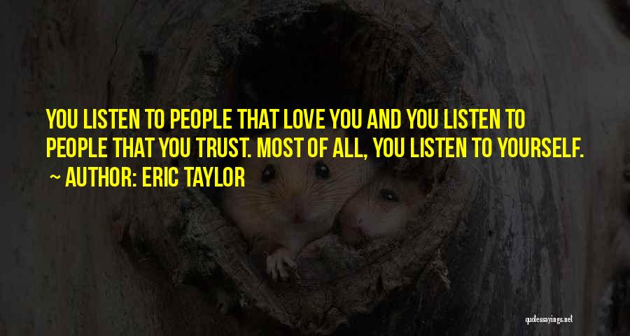 Eric Taylor Quotes: You Listen To People That Love You And You Listen To People That You Trust. Most Of All, You Listen