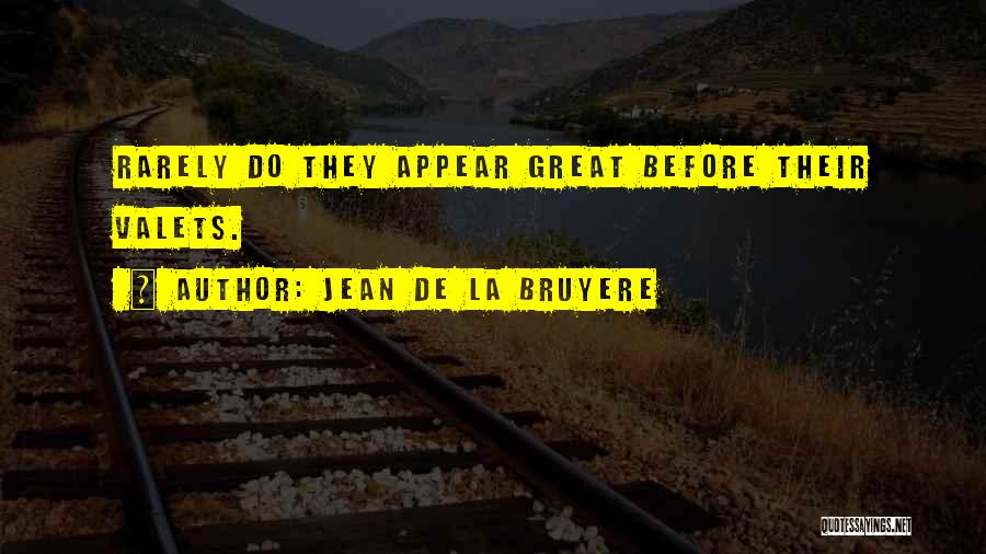 Jean De La Bruyere Quotes: Rarely Do They Appear Great Before Their Valets.