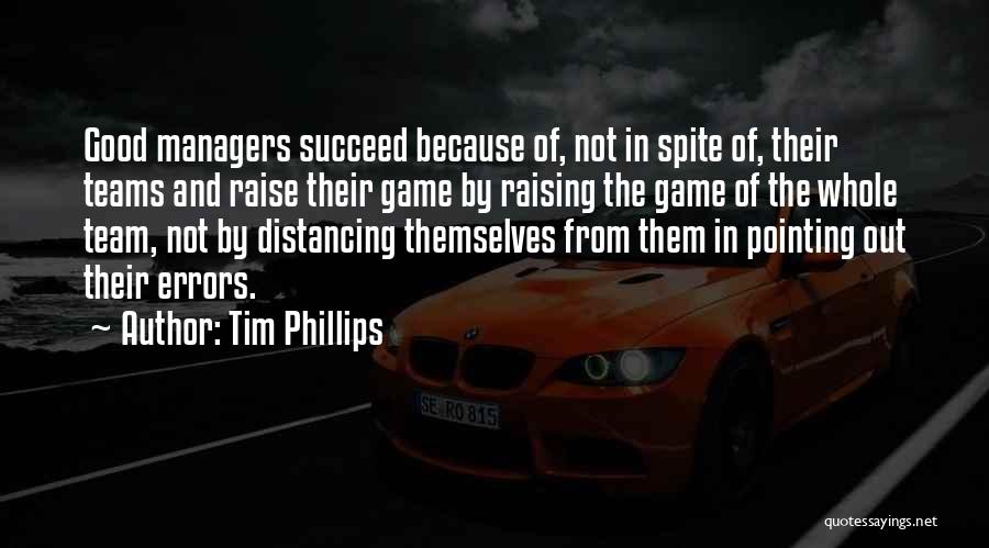 Tim Phillips Quotes: Good Managers Succeed Because Of, Not In Spite Of, Their Teams And Raise Their Game By Raising The Game Of