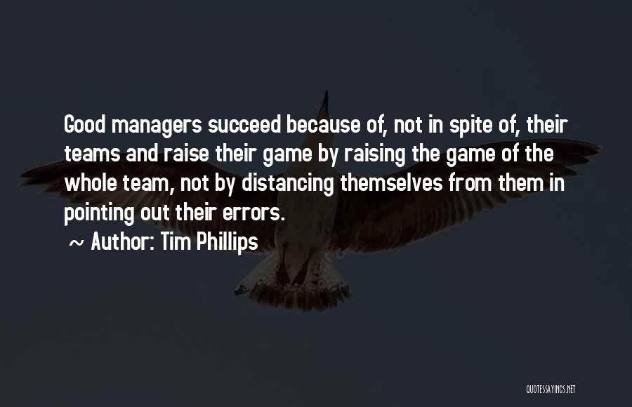 Tim Phillips Quotes: Good Managers Succeed Because Of, Not In Spite Of, Their Teams And Raise Their Game By Raising The Game Of