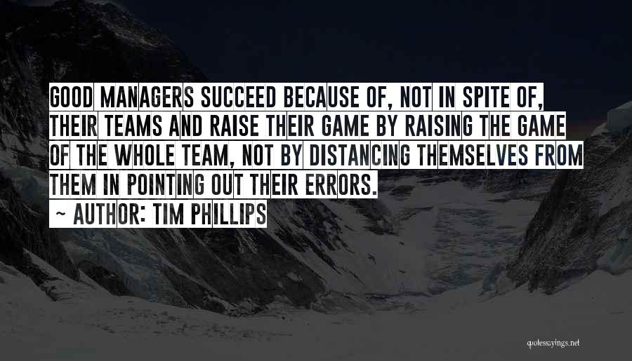 Tim Phillips Quotes: Good Managers Succeed Because Of, Not In Spite Of, Their Teams And Raise Their Game By Raising The Game Of