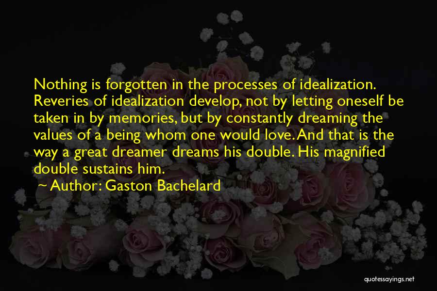 Gaston Bachelard Quotes: Nothing Is Forgotten In The Processes Of Idealization. Reveries Of Idealization Develop, Not By Letting Oneself Be Taken In By