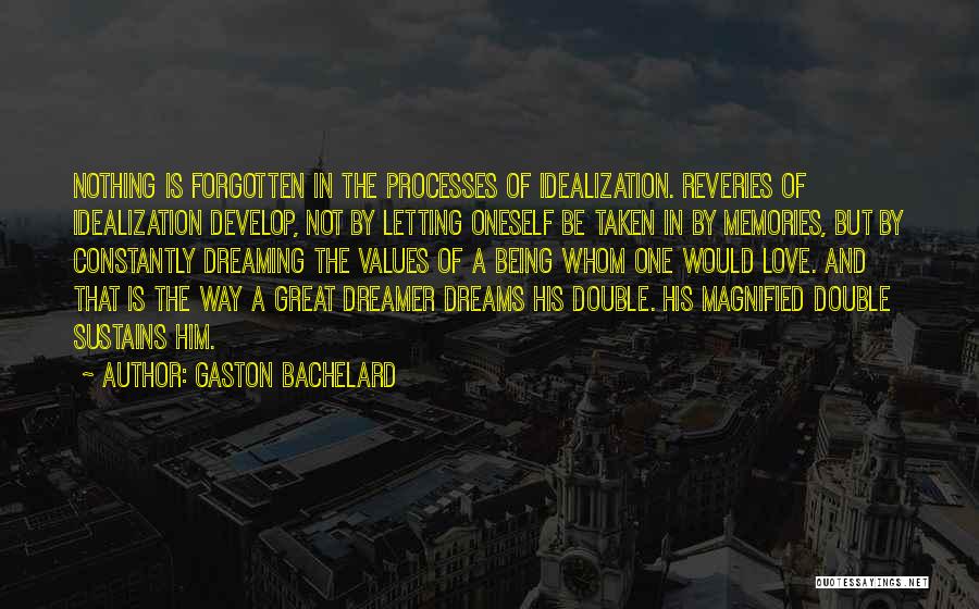 Gaston Bachelard Quotes: Nothing Is Forgotten In The Processes Of Idealization. Reveries Of Idealization Develop, Not By Letting Oneself Be Taken In By