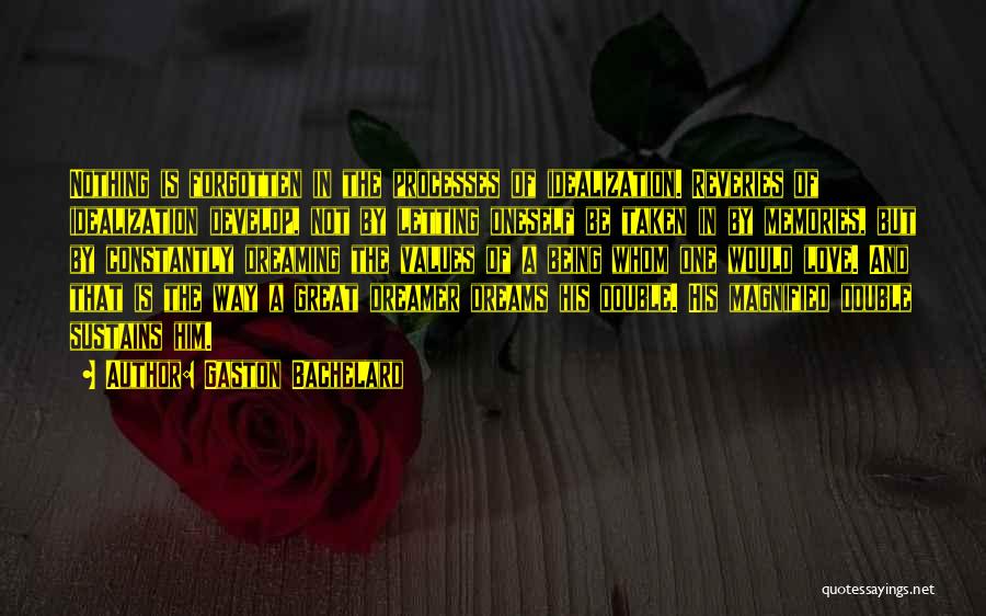 Gaston Bachelard Quotes: Nothing Is Forgotten In The Processes Of Idealization. Reveries Of Idealization Develop, Not By Letting Oneself Be Taken In By