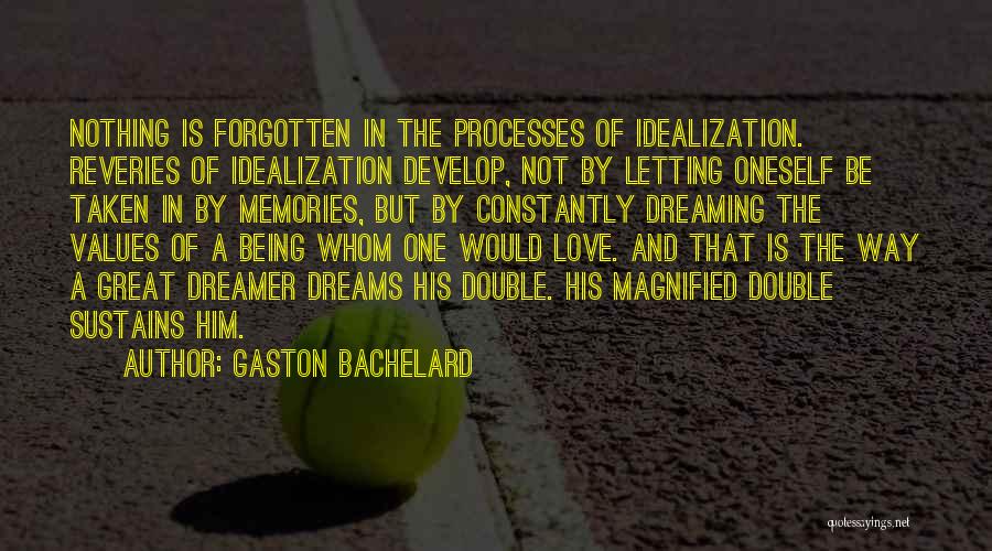 Gaston Bachelard Quotes: Nothing Is Forgotten In The Processes Of Idealization. Reveries Of Idealization Develop, Not By Letting Oneself Be Taken In By