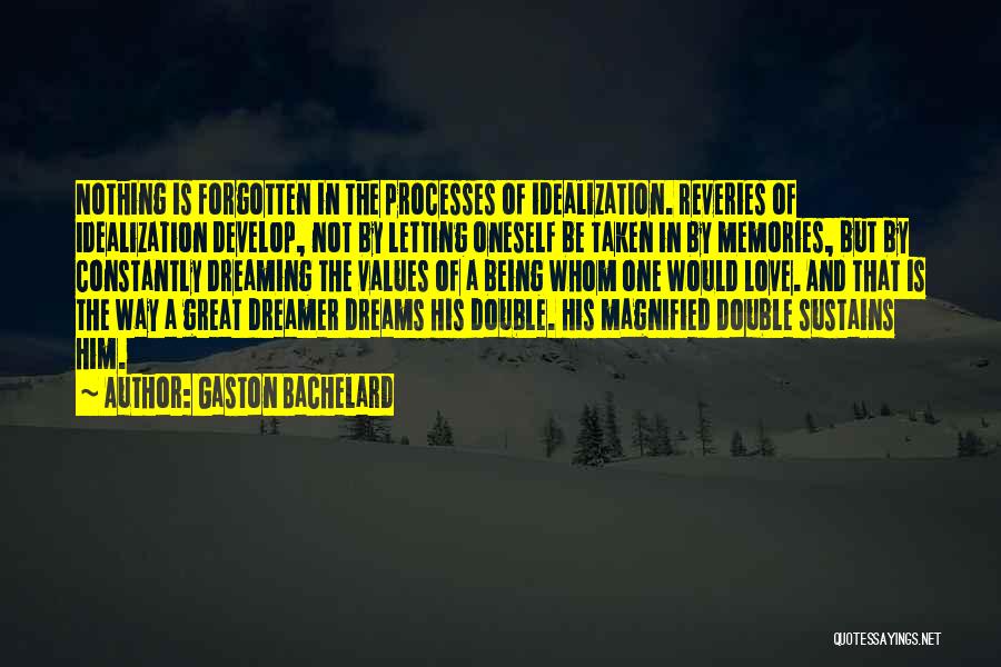 Gaston Bachelard Quotes: Nothing Is Forgotten In The Processes Of Idealization. Reveries Of Idealization Develop, Not By Letting Oneself Be Taken In By