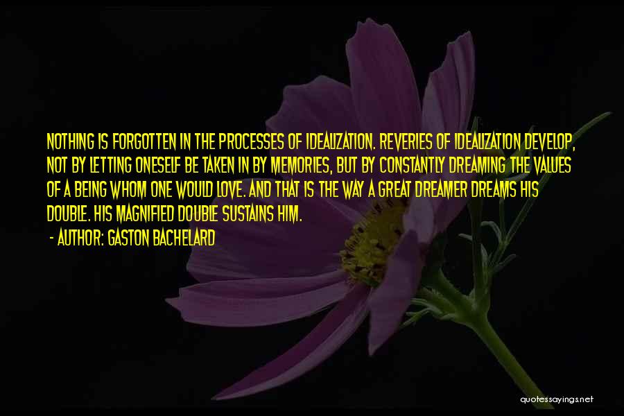 Gaston Bachelard Quotes: Nothing Is Forgotten In The Processes Of Idealization. Reveries Of Idealization Develop, Not By Letting Oneself Be Taken In By