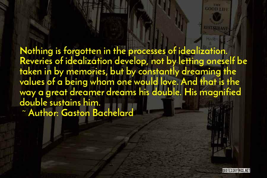 Gaston Bachelard Quotes: Nothing Is Forgotten In The Processes Of Idealization. Reveries Of Idealization Develop, Not By Letting Oneself Be Taken In By