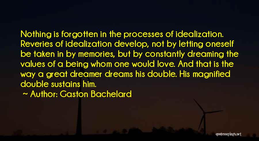 Gaston Bachelard Quotes: Nothing Is Forgotten In The Processes Of Idealization. Reveries Of Idealization Develop, Not By Letting Oneself Be Taken In By