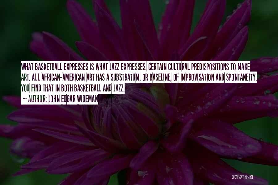 John Edgar Wideman Quotes: What Basketball Expresses Is What Jazz Expresses. Certain Cultural Predispositions To Make Art. All African-american Art Has A Substratum, Or