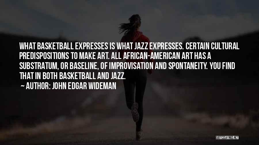 John Edgar Wideman Quotes: What Basketball Expresses Is What Jazz Expresses. Certain Cultural Predispositions To Make Art. All African-american Art Has A Substratum, Or