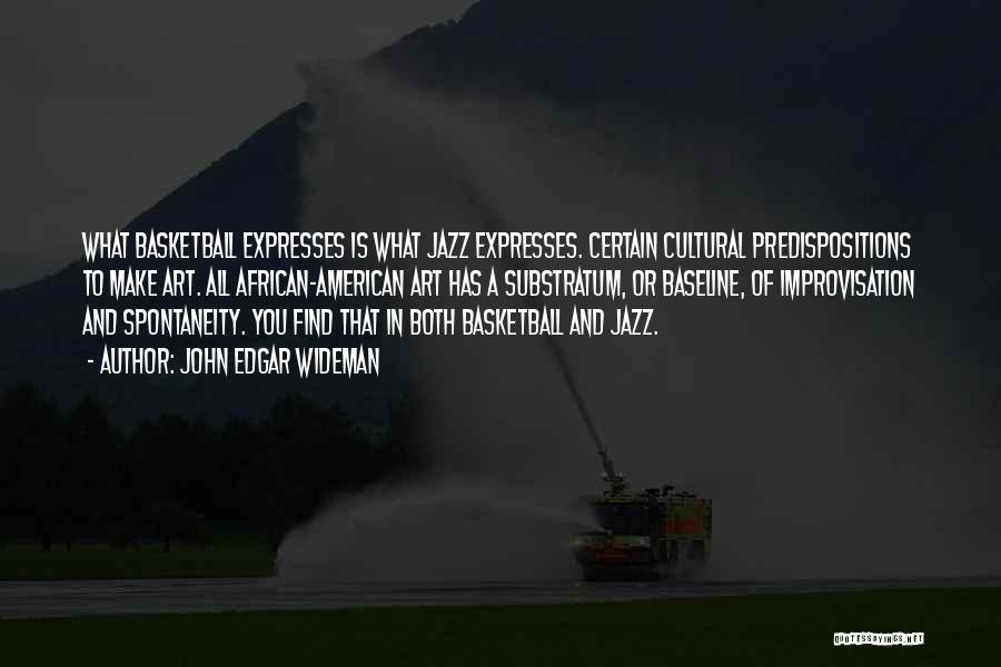 John Edgar Wideman Quotes: What Basketball Expresses Is What Jazz Expresses. Certain Cultural Predispositions To Make Art. All African-american Art Has A Substratum, Or