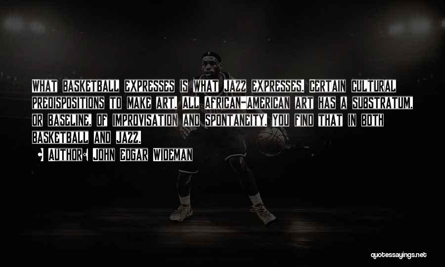 John Edgar Wideman Quotes: What Basketball Expresses Is What Jazz Expresses. Certain Cultural Predispositions To Make Art. All African-american Art Has A Substratum, Or