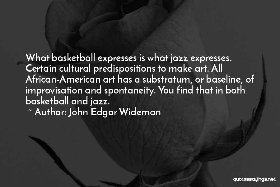 John Edgar Wideman Quotes: What Basketball Expresses Is What Jazz Expresses. Certain Cultural Predispositions To Make Art. All African-american Art Has A Substratum, Or