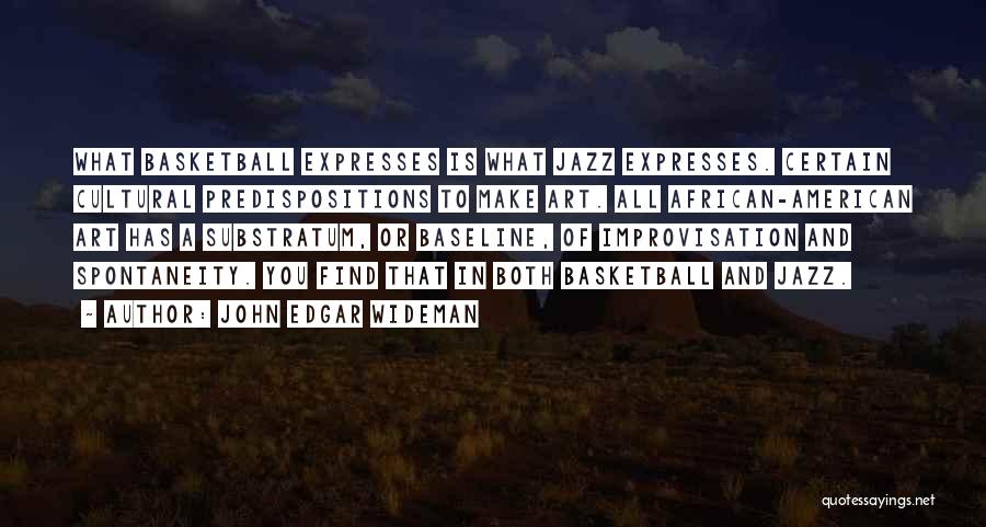 John Edgar Wideman Quotes: What Basketball Expresses Is What Jazz Expresses. Certain Cultural Predispositions To Make Art. All African-american Art Has A Substratum, Or