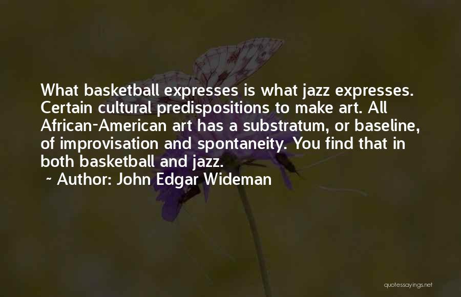 John Edgar Wideman Quotes: What Basketball Expresses Is What Jazz Expresses. Certain Cultural Predispositions To Make Art. All African-american Art Has A Substratum, Or